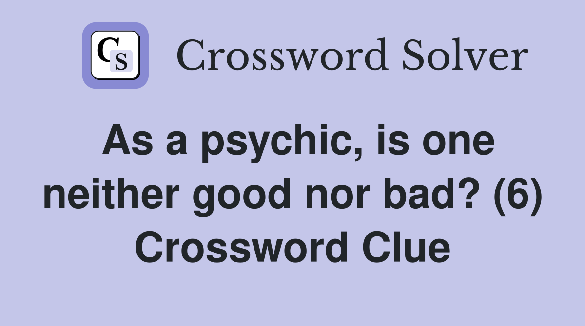 As a psychic, is one neither good nor bad? (6) Crossword Clue