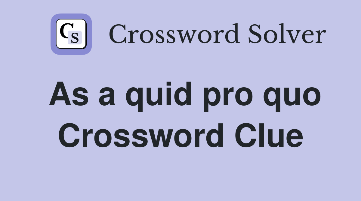 As a quid pro quo Crossword Clue