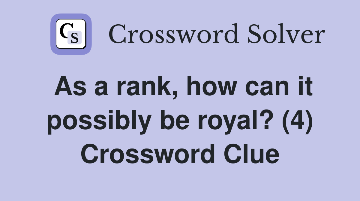 As a rank, how can it possibly be royal? (4) Crossword Clue