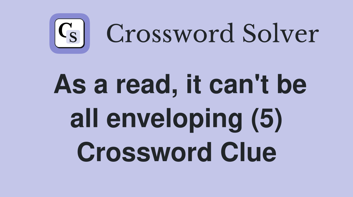 As a read, it can't be all enveloping (5) Crossword Clue
