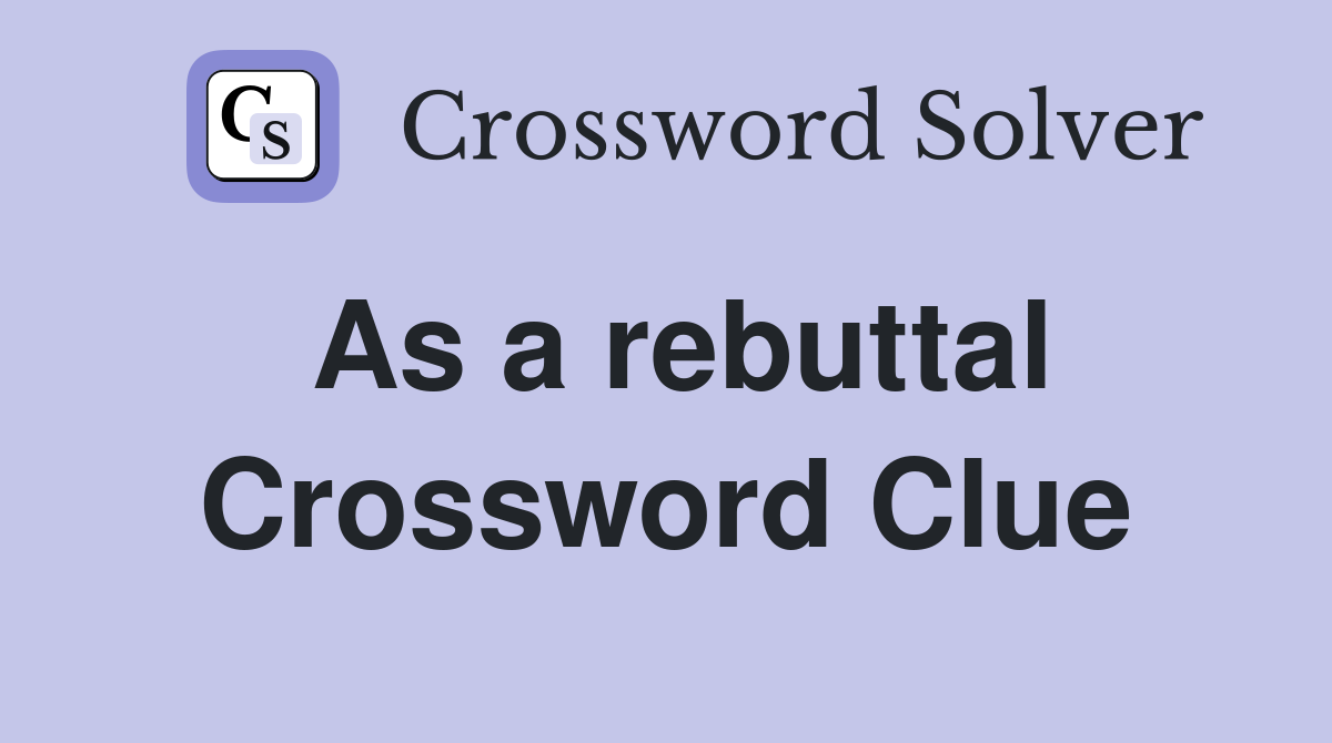 As a rebuttal Crossword Clue