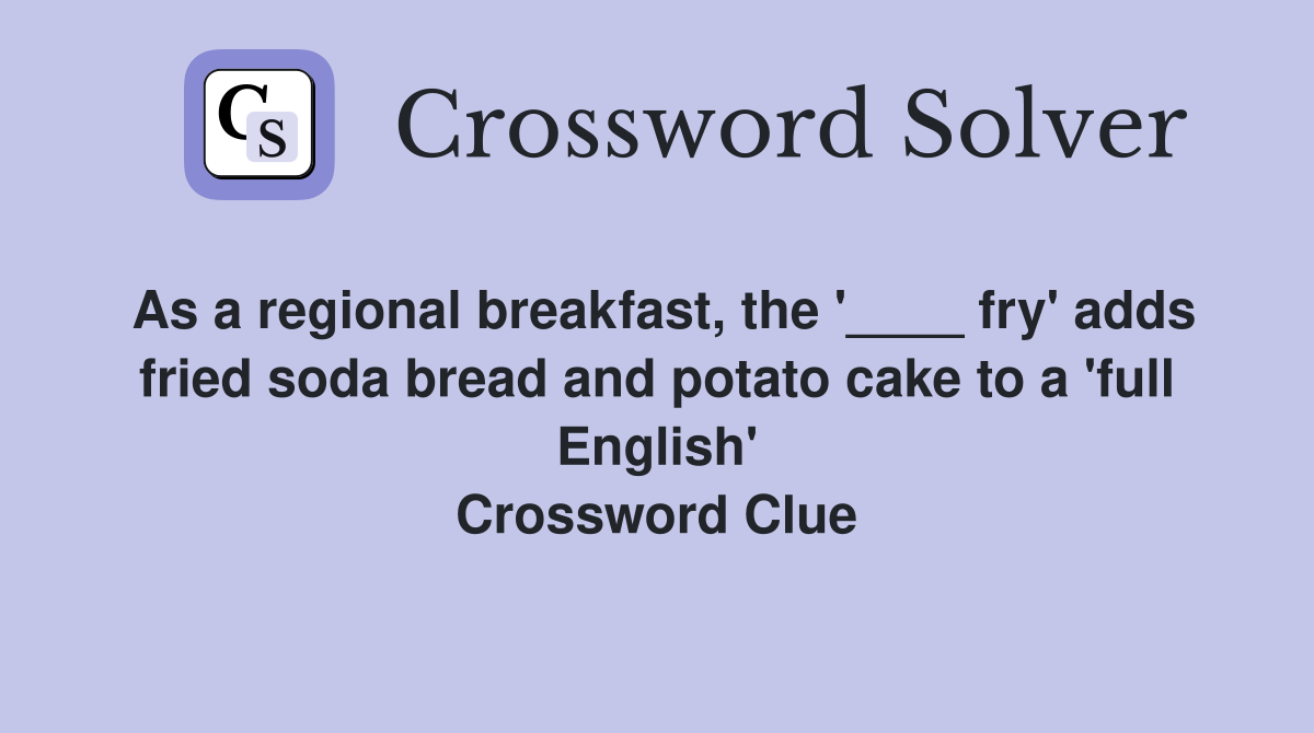 As a regional breakfast, the '____ fry' adds fried soda bread and potato cake to a 'full English' Crossword Clue