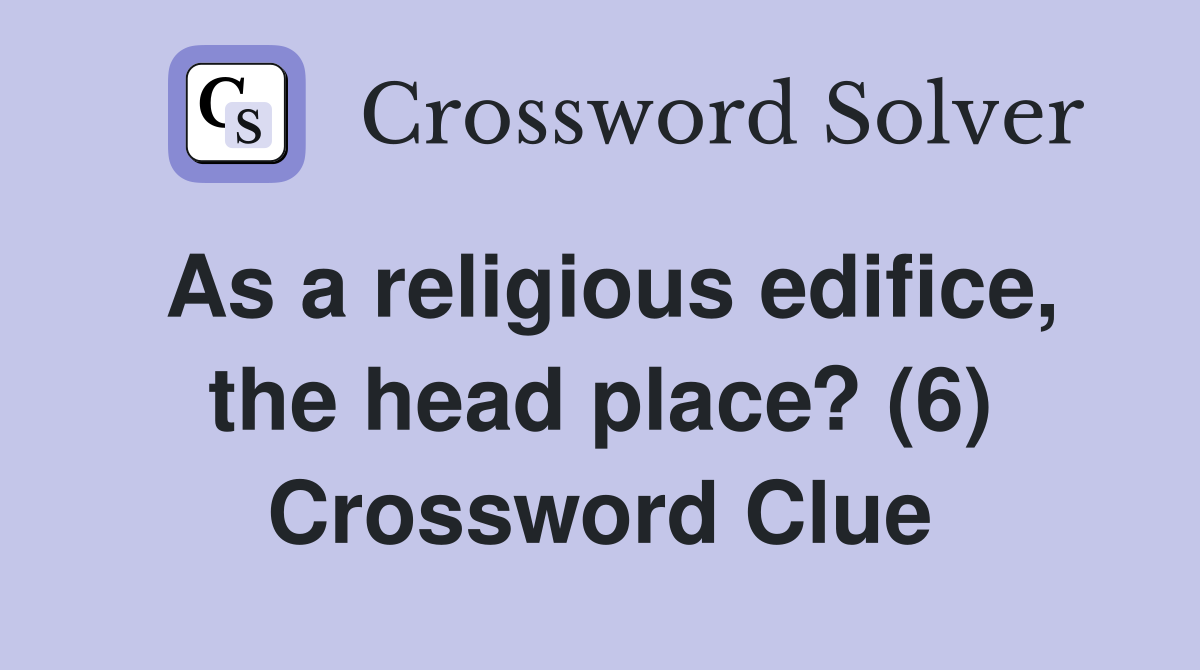 As a religious edifice, the head place? (6) Crossword Clue