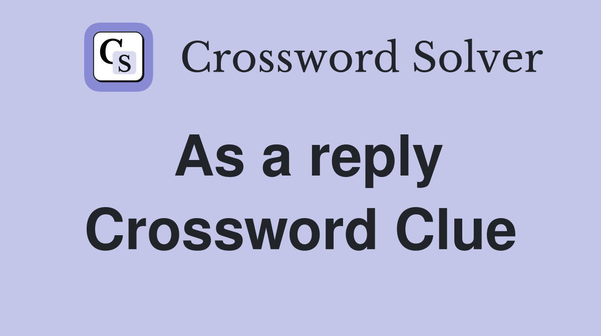 As a reply Crossword Clue