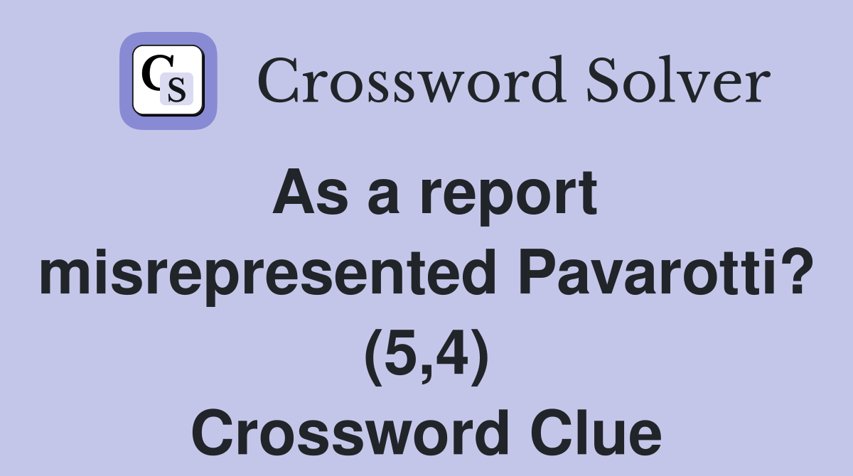 As a report misrepresented Pavarotti? (5,4) Crossword Clue
