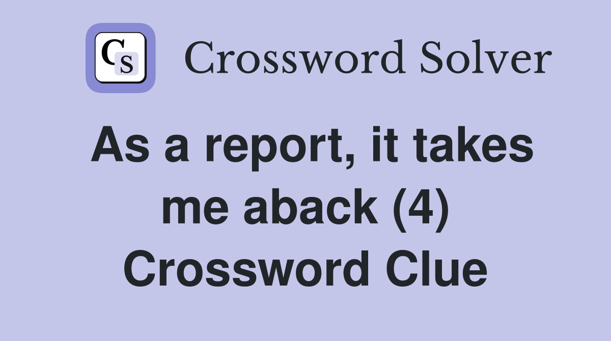 As a report, it takes me aback (4) Crossword Clue