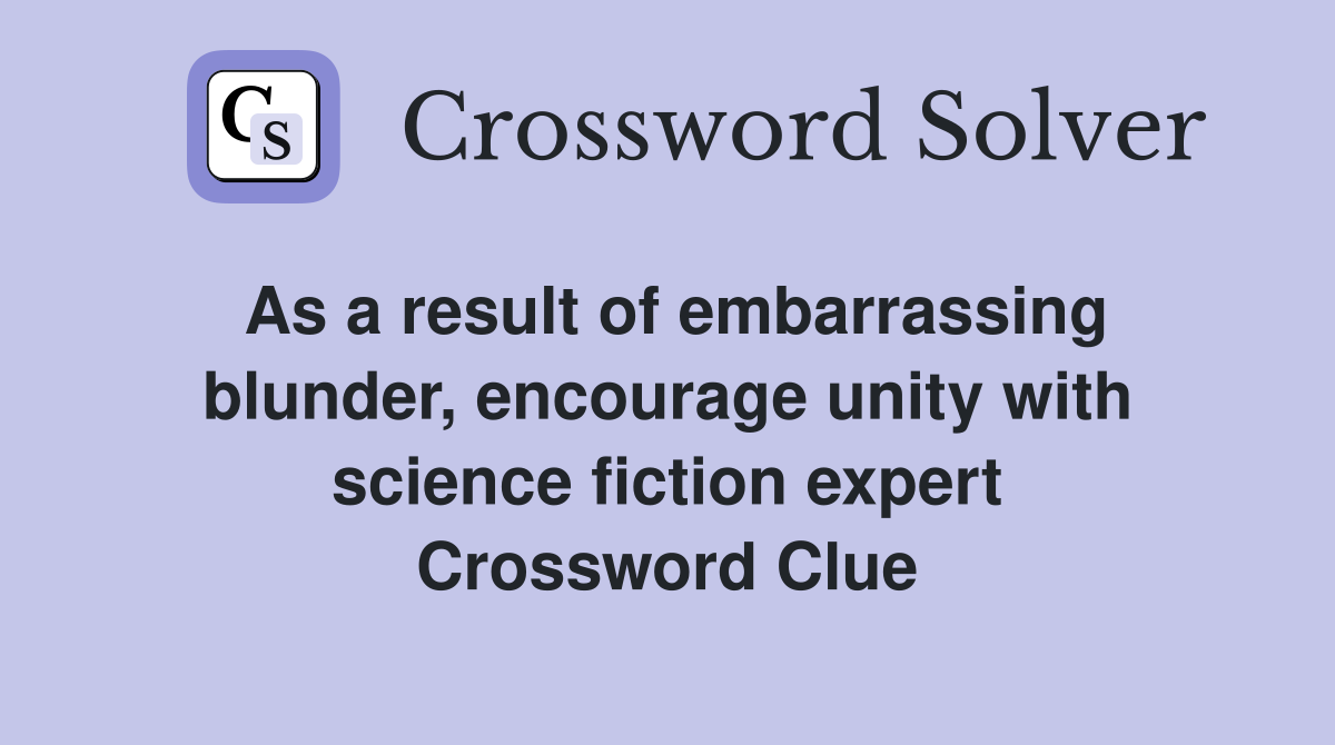 As a result of embarrassing blunder, encourage unity with science fiction expert Crossword Clue