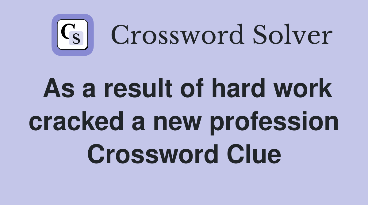As a result of hard work cracked a new profession Crossword Clue