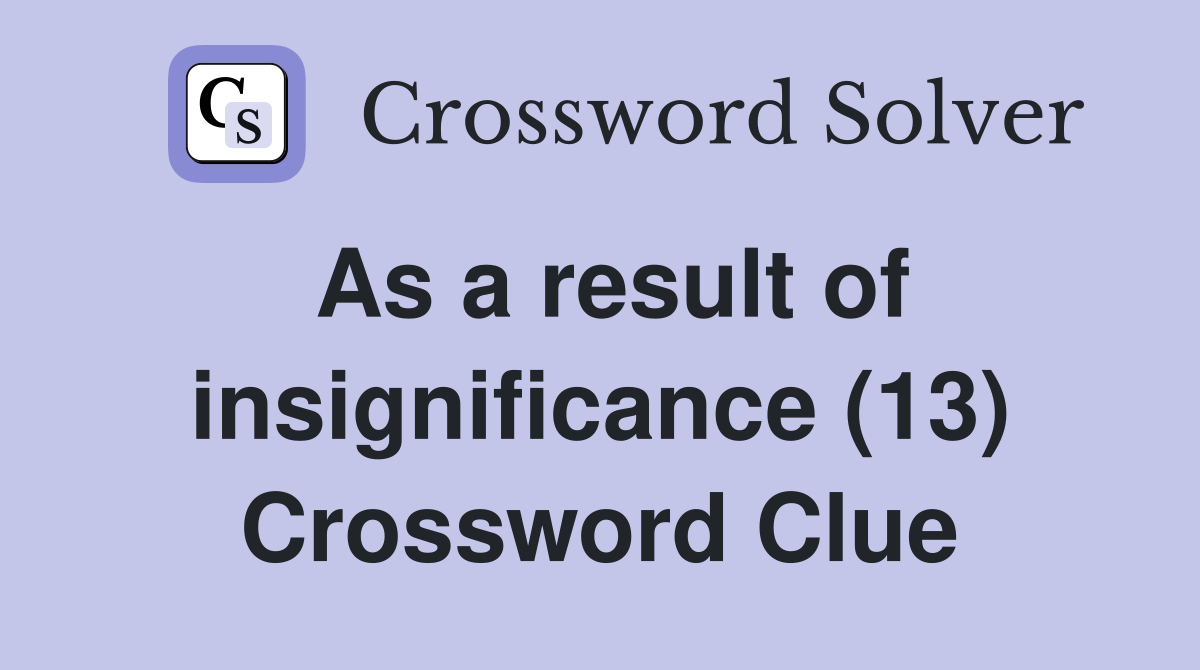 As a result of insignificance (13) Crossword Clue