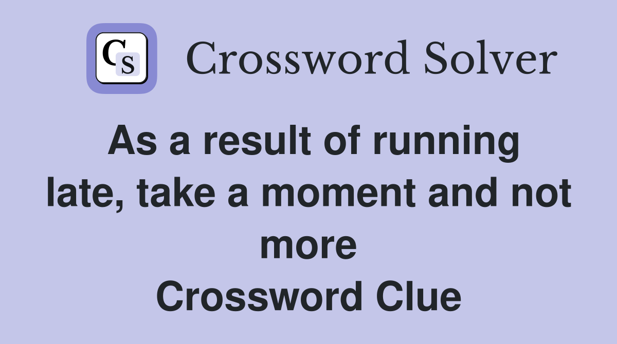 As a result of running late, take a moment and not more Crossword Clue