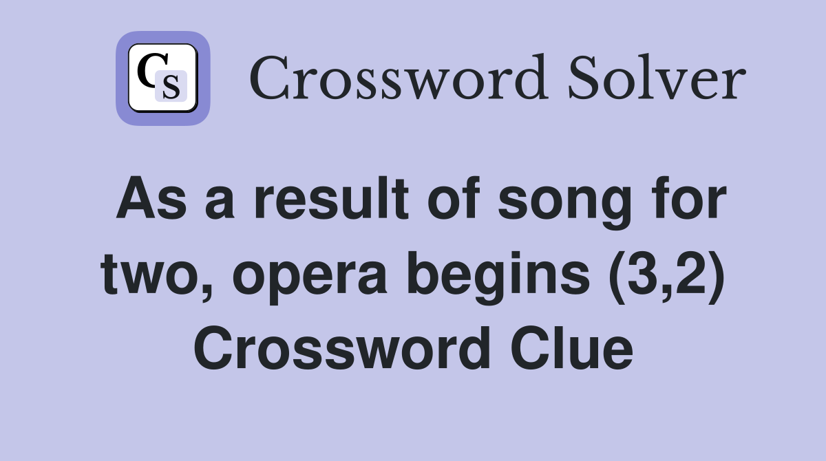 As a result of song for two, opera begins (3,2) Crossword Clue