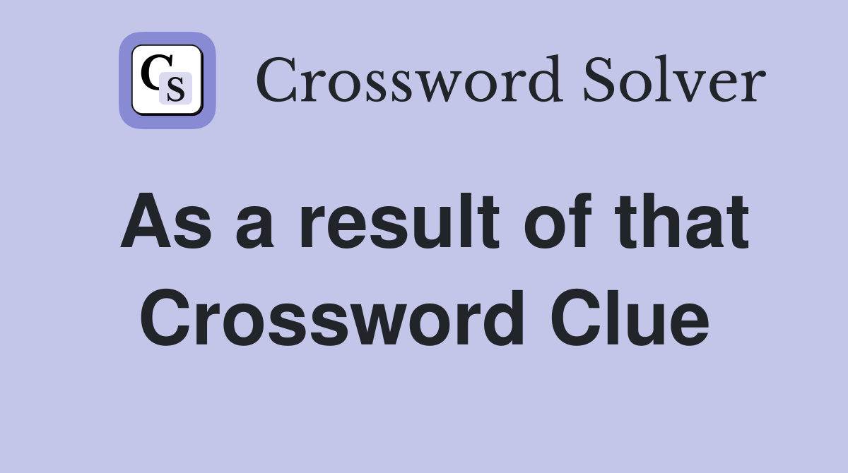 As a result of that Crossword Clue
