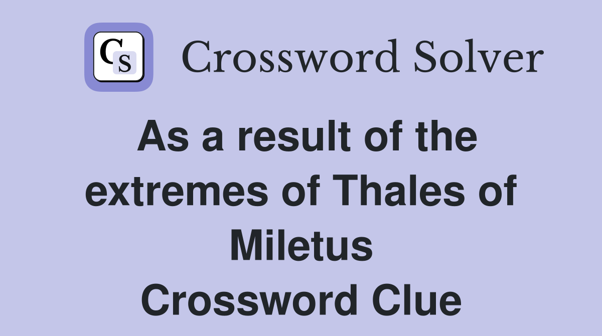 As a result of the extremes of Thales of Miletus Crossword Clue
