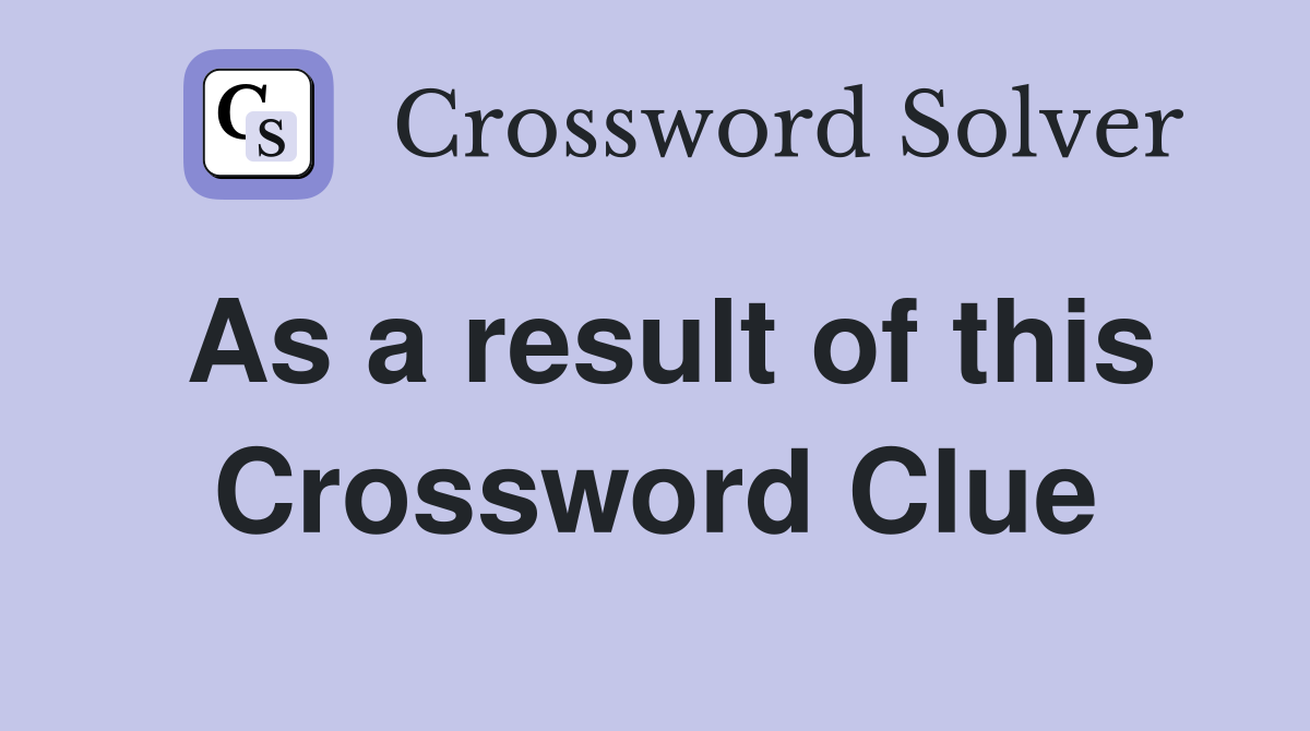 As a result of this Crossword Clue