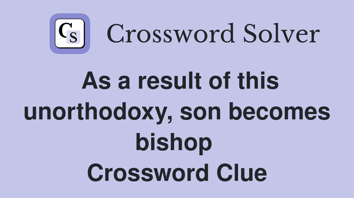 As a result of this unorthodoxy, son becomes bishop  Crossword Clue