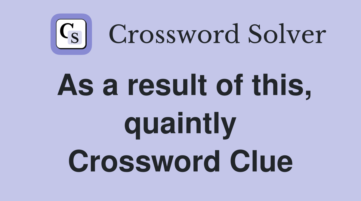 As a result of this, quaintly Crossword Clue