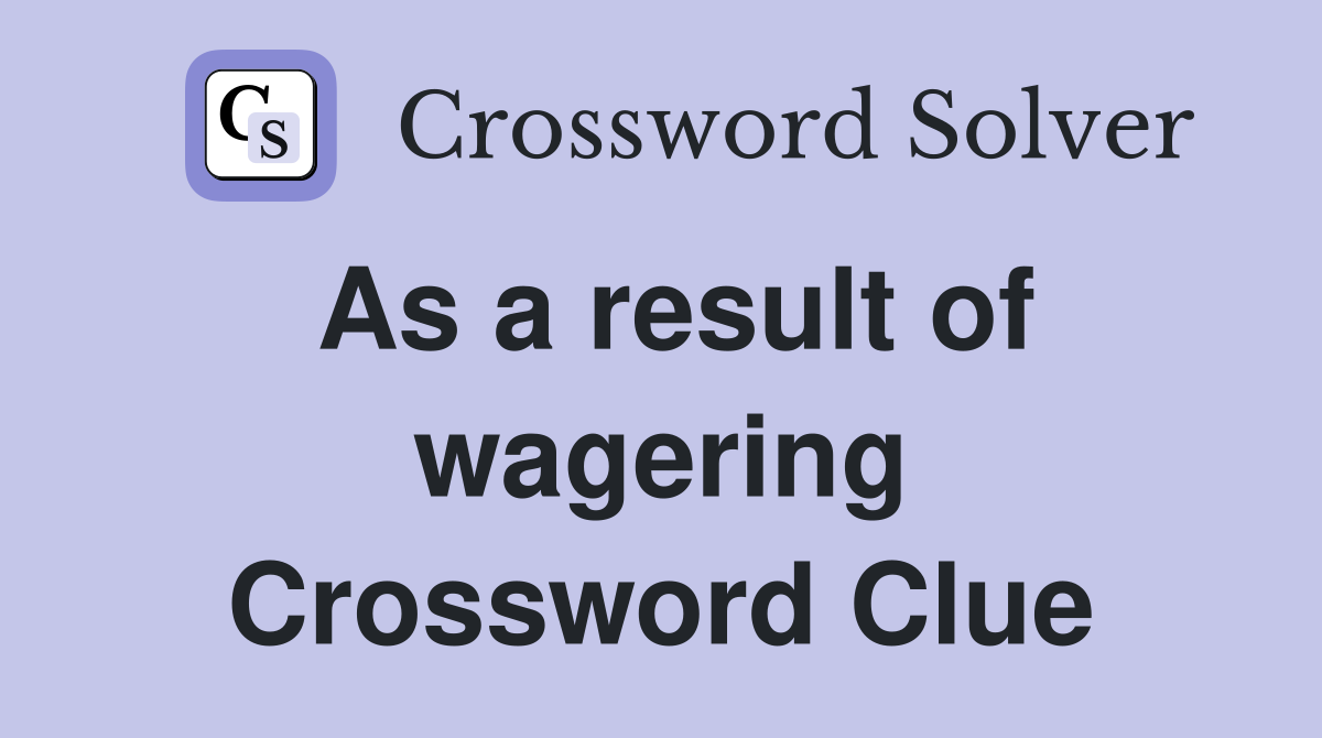 As a result of wagering Crossword Clue