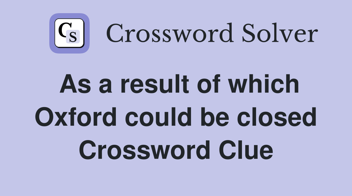 As a result of which Oxford could be closed Crossword Clue