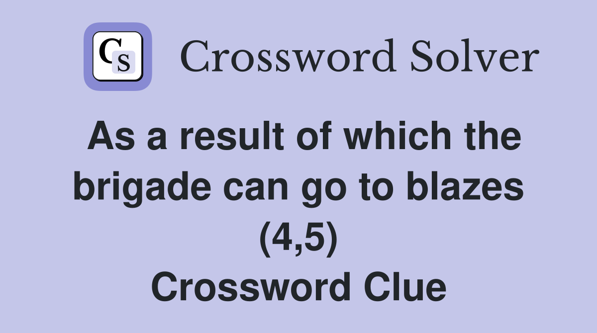 As a result of which the brigade can go to blazes (4,5) Crossword Clue