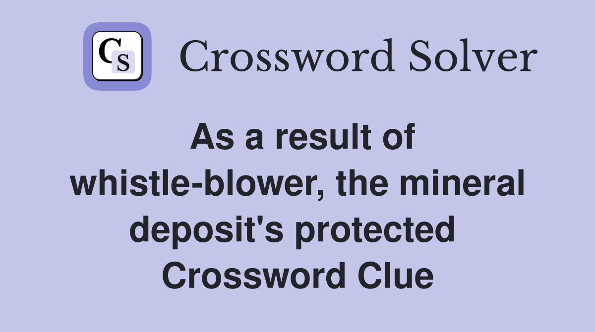 As a result of whistle-blower, the mineral deposit's protected  Crossword Clue