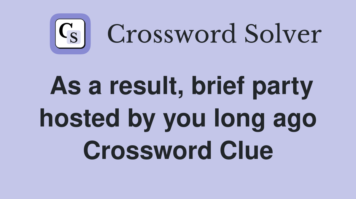 As a result, brief party hosted by you long ago Crossword Clue