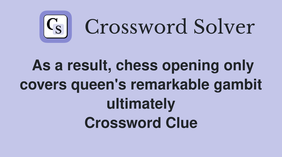 As a result, chess opening only covers queen's remarkable gambit ultimately Crossword Clue