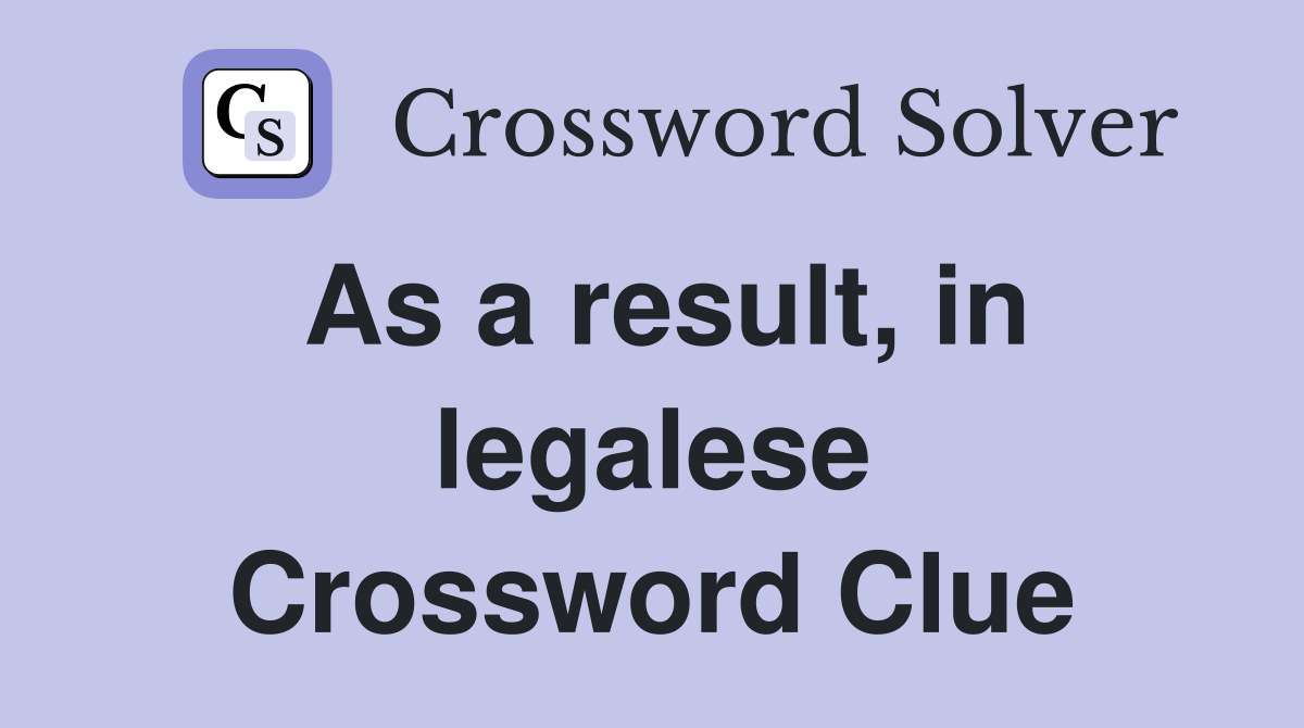 As a result, in legalese Crossword Clue