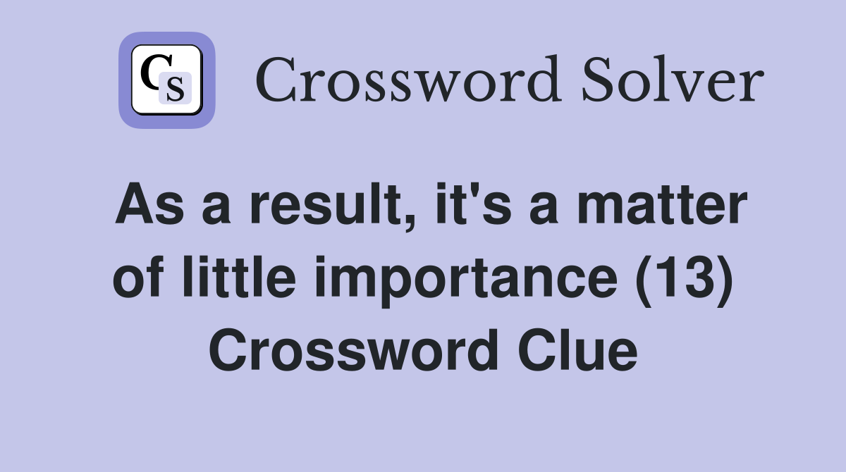As a result, it's a matter of little importance (13) Crossword Clue