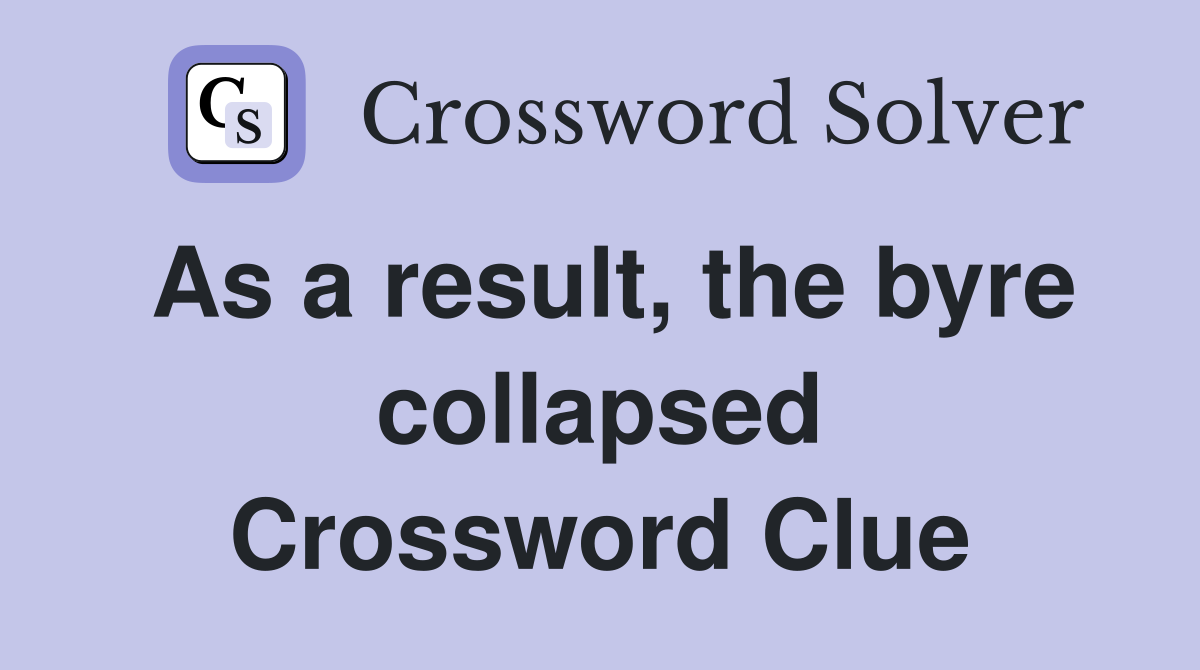 As a result, the byre collapsed Crossword Clue