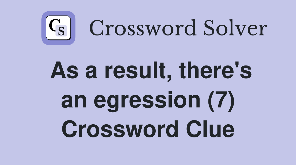 As a result, there's an egression (7) Crossword Clue