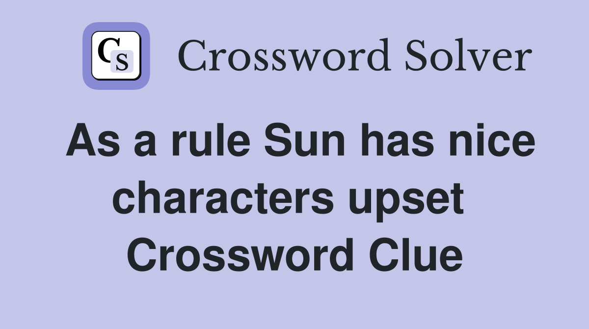 As a rule Sun has nice characters upset  Crossword Clue