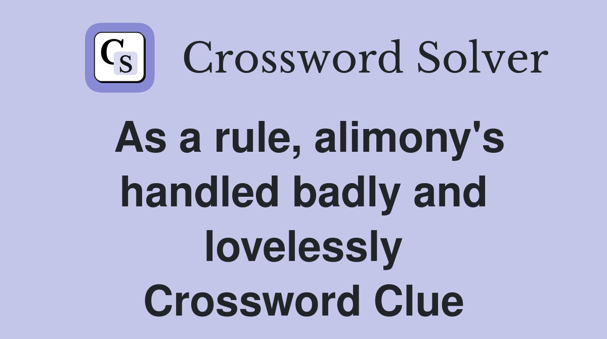 As a rule, alimony's handled badly and lovelessly Crossword Clue