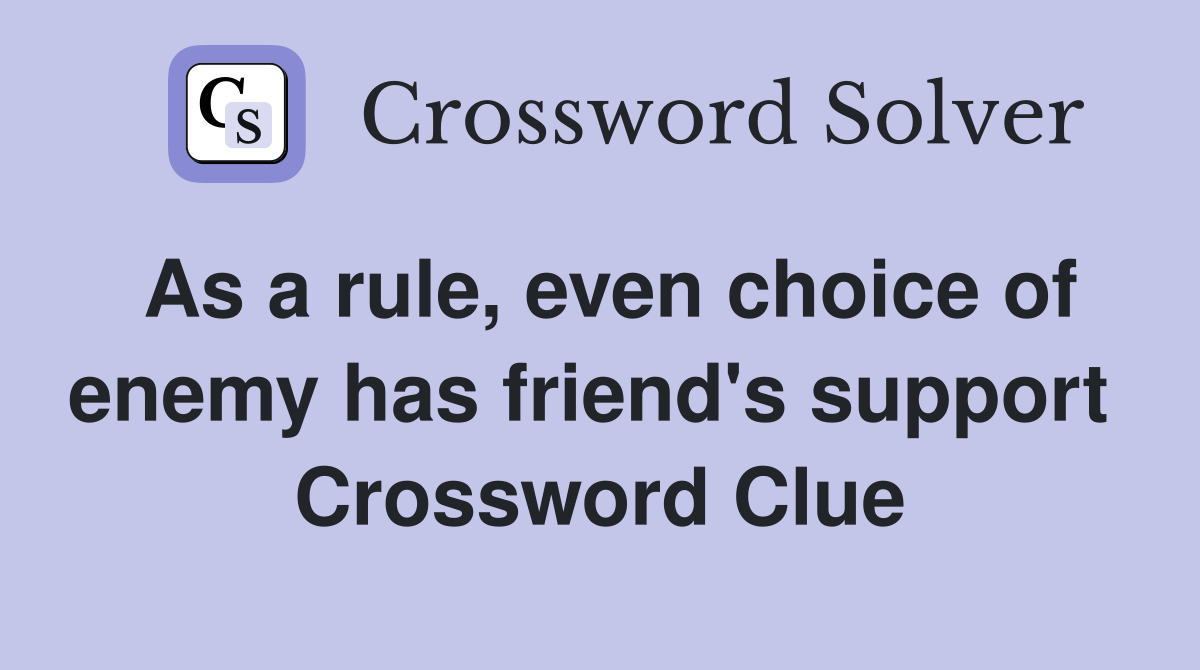 As a rule, even choice of enemy has friend's support  Crossword Clue
