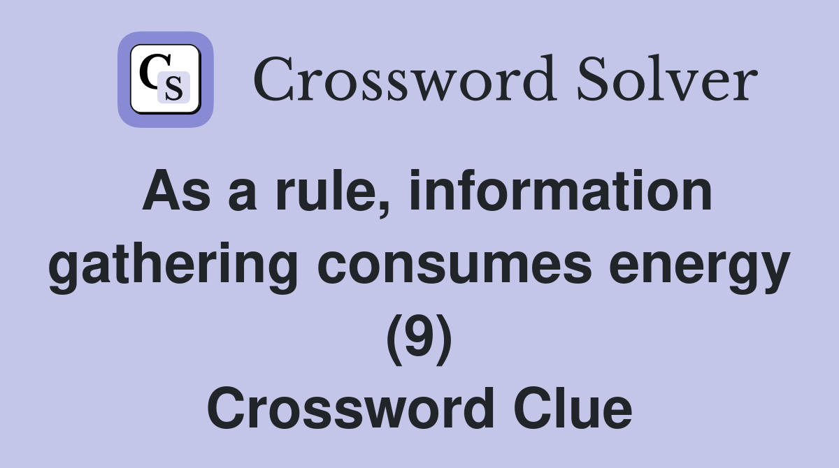As a rule, information gathering consumes energy (9) Crossword Clue