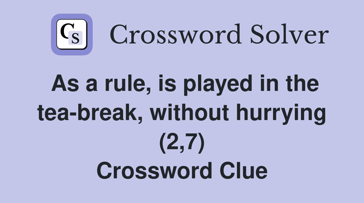 As a rule, is played in the tea-break, without hurrying (2,7) Crossword Clue