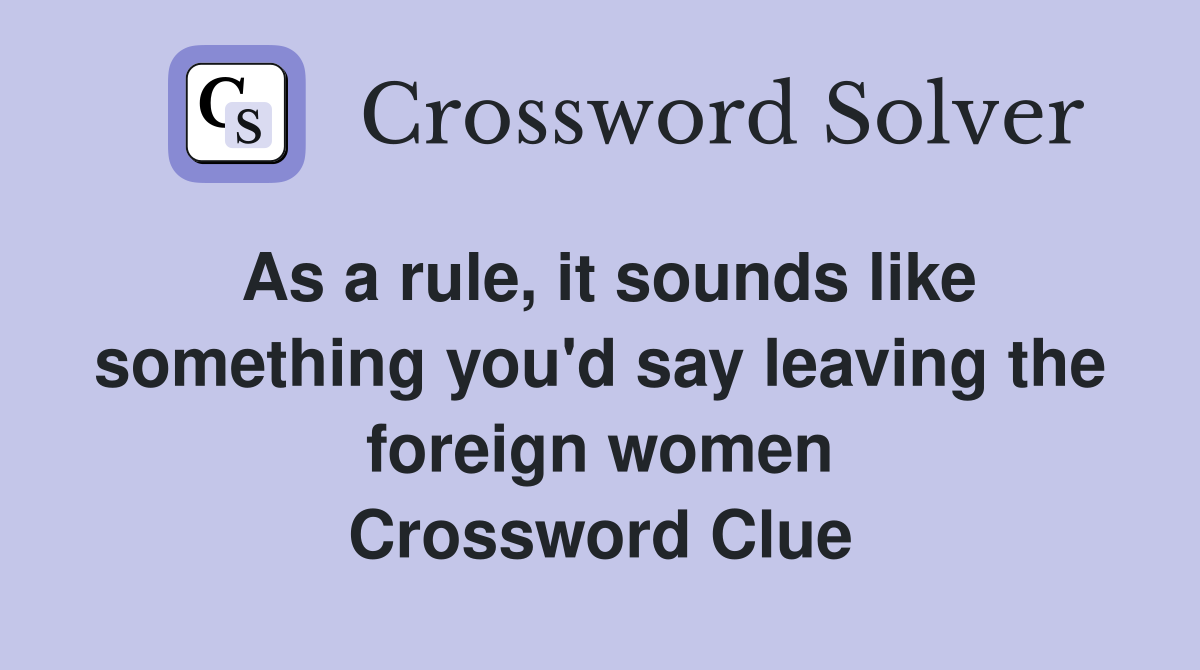 As a rule, it sounds like something you'd say leaving the foreign women Crossword Clue