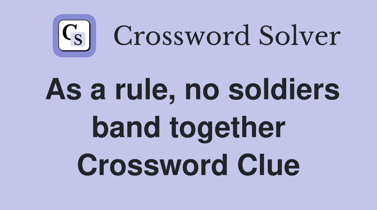 As a rule, no soldiers band together Crossword Clue