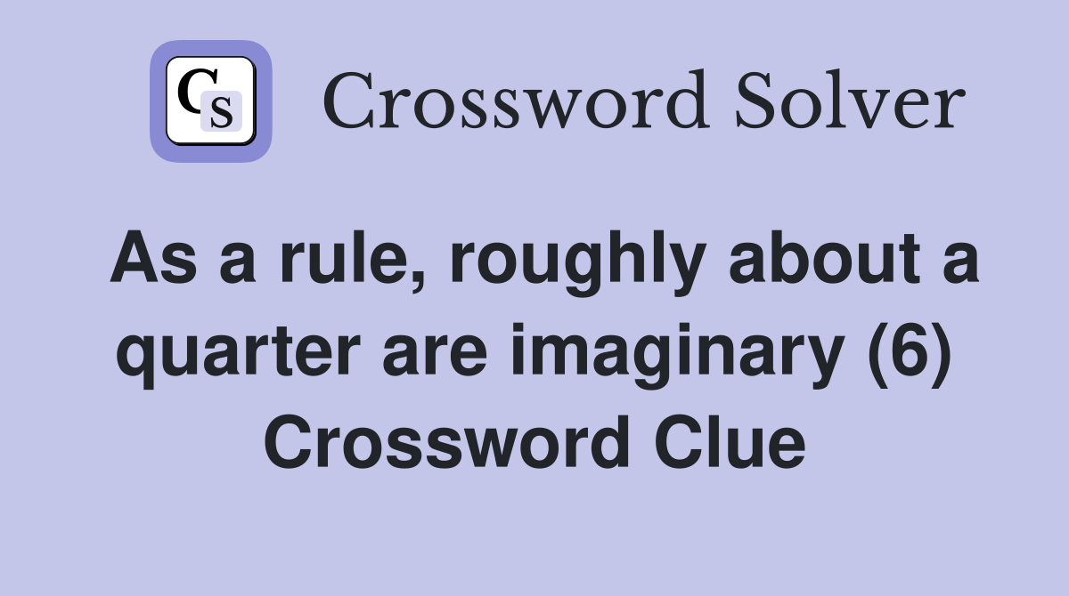 As a rule, roughly about a quarter are imaginary (6) Crossword Clue