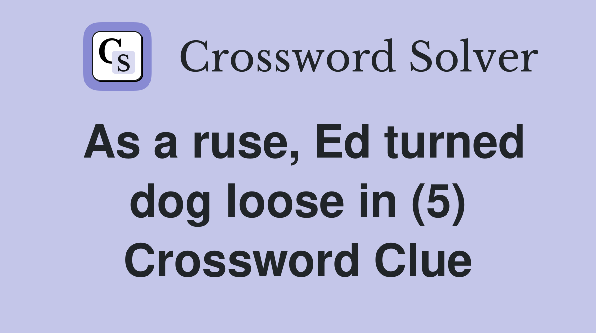 As a ruse, Ed turned dog loose in (5) Crossword Clue