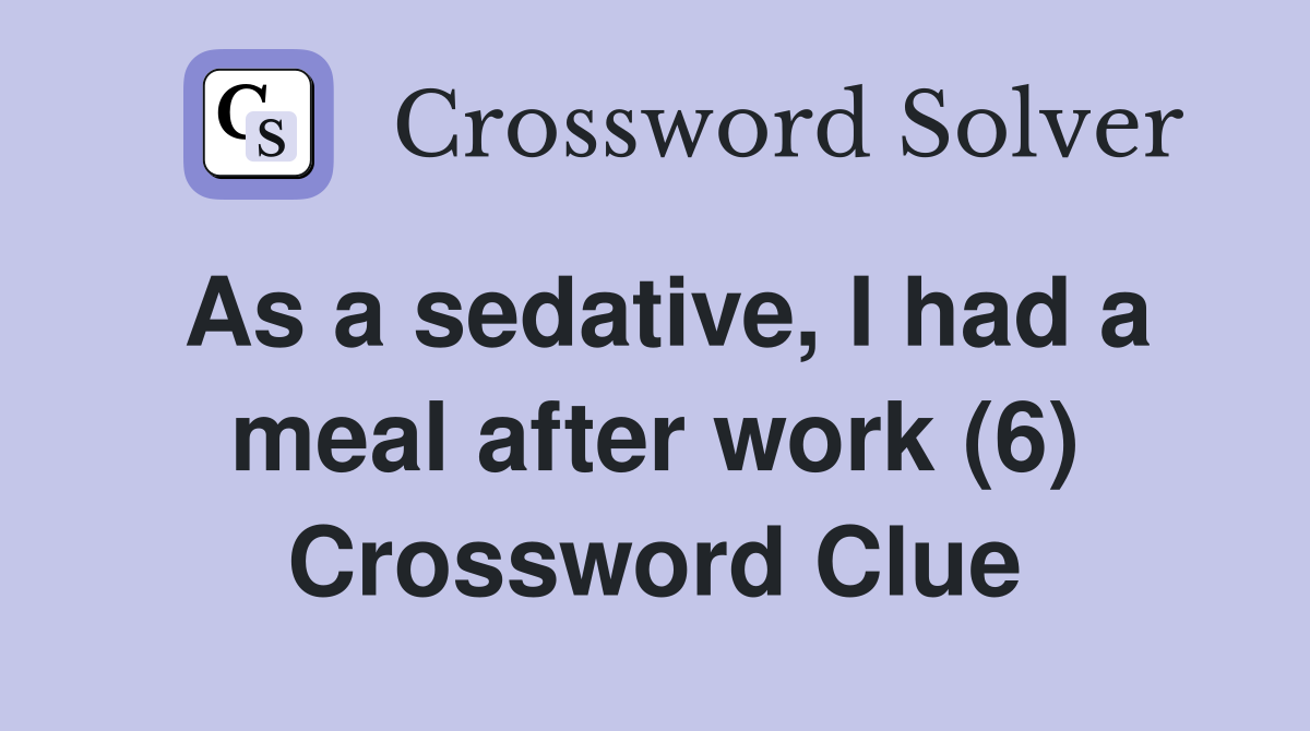 As a sedative, I had a meal after work (6) Crossword Clue