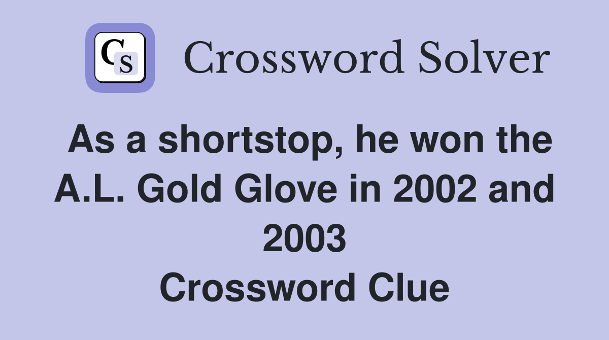 As a shortstop, he won the A.L. Gold Glove in 2002 and 2003 Crossword Clue