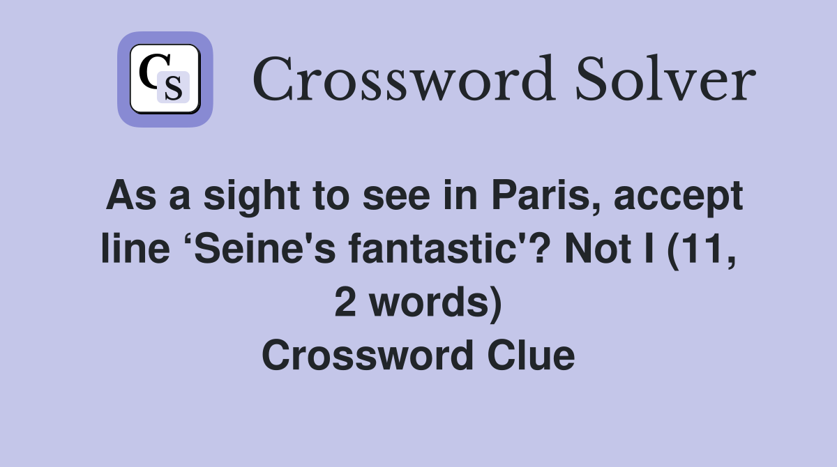 As a sight to see in Paris, accept line ‘Seine's fantastic'? Not I (11, 2 words) Crossword Clue
