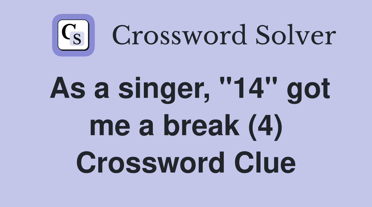 As a singer, "14" got me a break (4) Crossword Clue