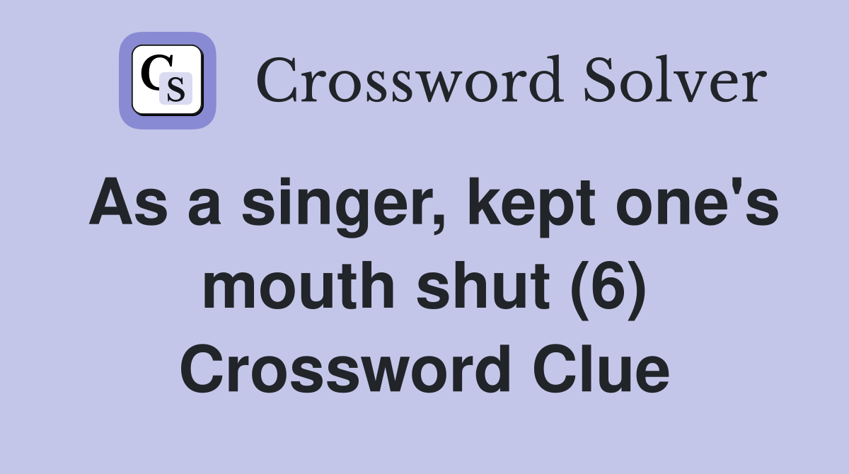 As a singer, kept one's mouth shut (6) Crossword Clue