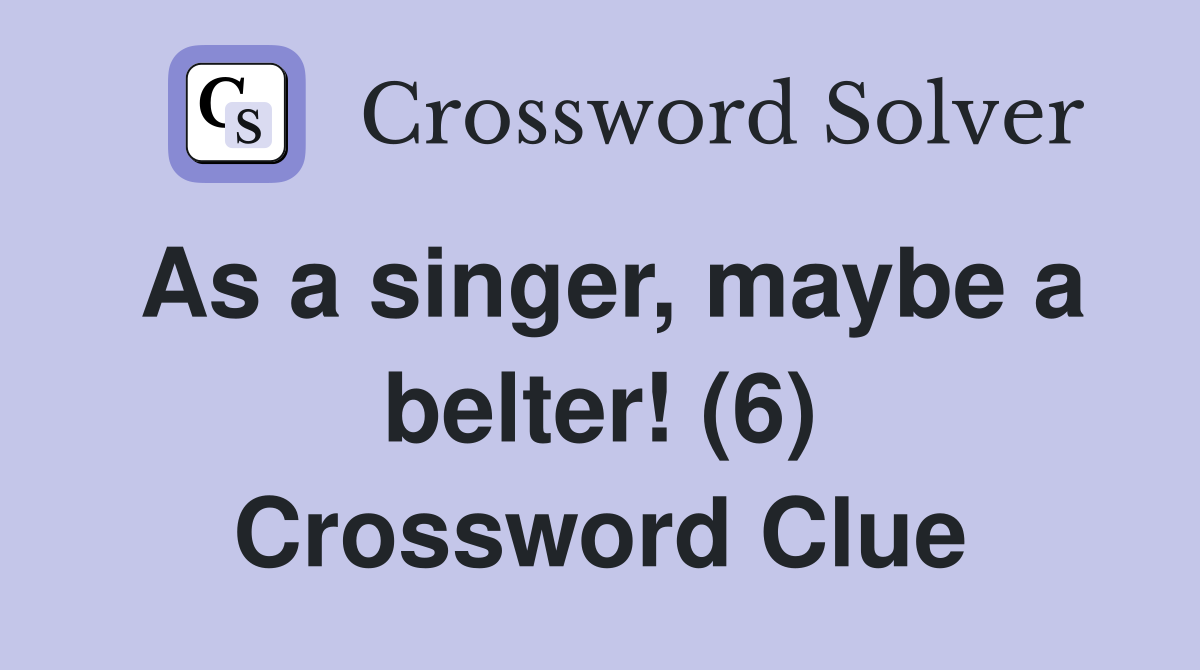 As a singer, maybe a belter! (6) Crossword Clue