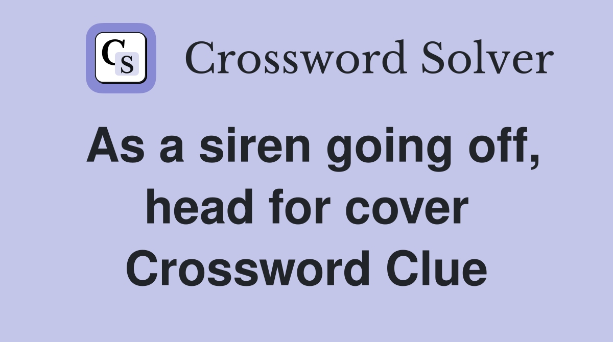 As a siren going off, head for cover Crossword Clue