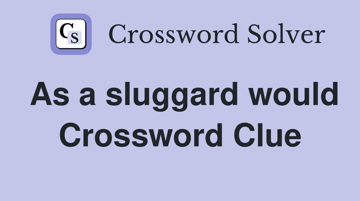 As a sluggard would Crossword Clue