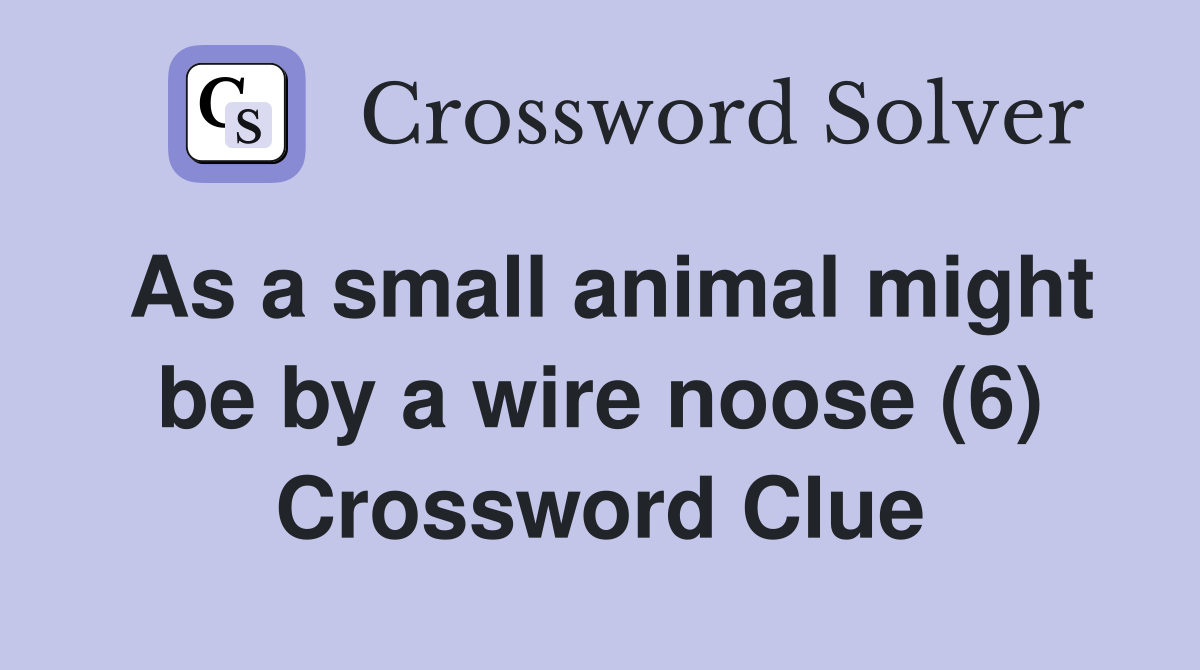 As a small animal might be by a wire noose (6) Crossword Clue