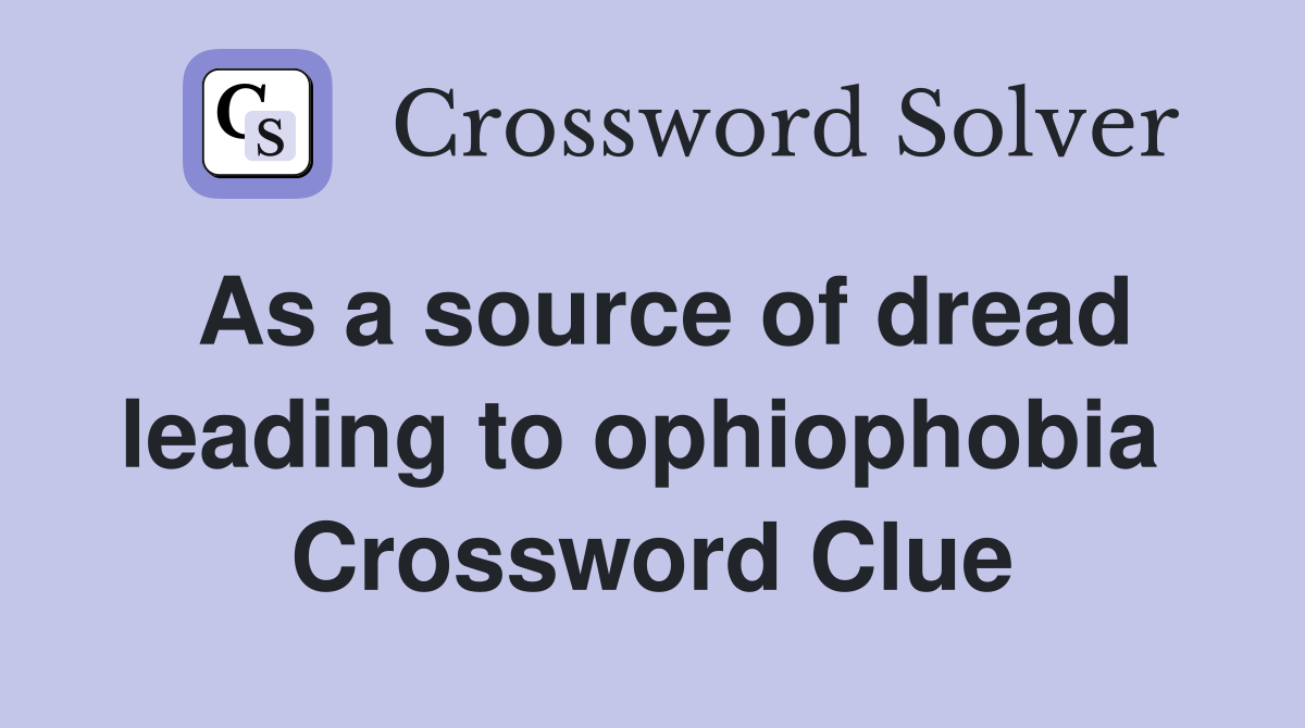 As a source of dread leading to ophiophobia  Crossword Clue