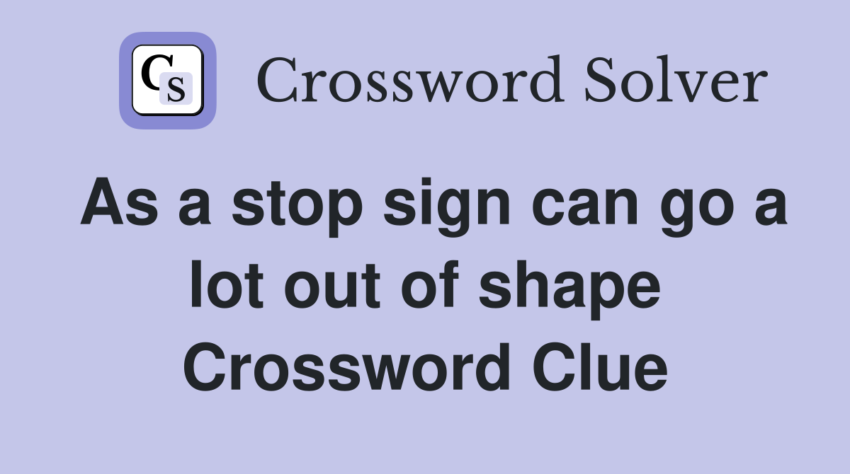 As a stop sign can go a lot out of shape Crossword Clue
